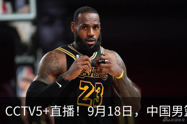 CCTV5+直播！9月18日，中国男篮vs日本，勿忘国耻，中国必胜